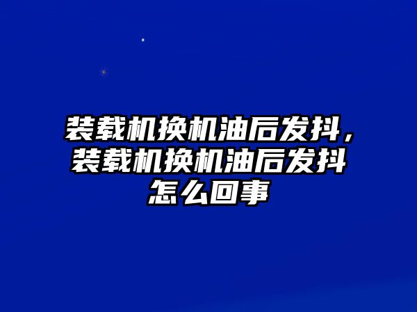 裝載機換機油后發(fā)抖，裝載機換機油后發(fā)抖怎么回事