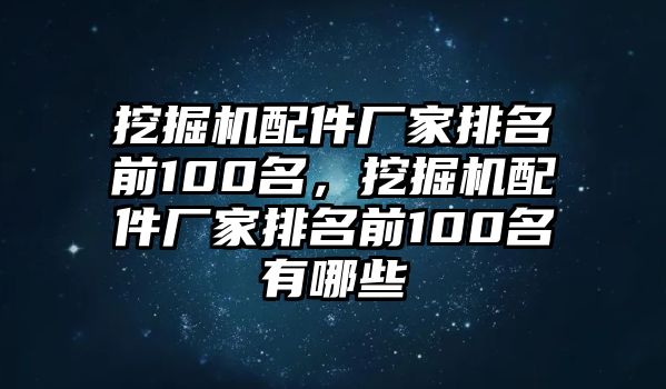 挖掘機(jī)配件廠家排名前100名，挖掘機(jī)配件廠家排名前100名有哪些