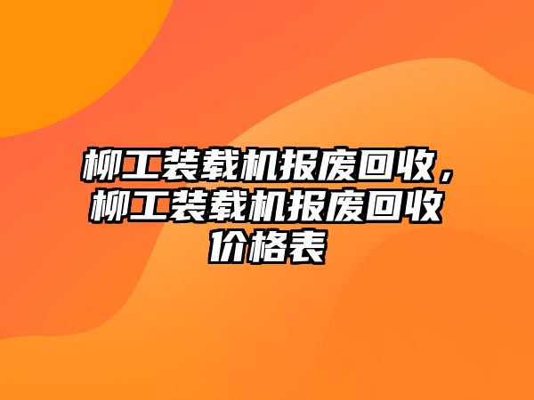 柳工裝載機(jī)報廢回收，柳工裝載機(jī)報廢回收價格表