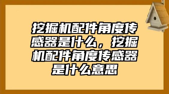 挖掘機配件角度傳感器是什么，挖掘機配件角度傳感器是什么意思