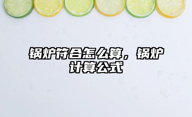 鍋爐符合怎么算，鍋爐計算公式