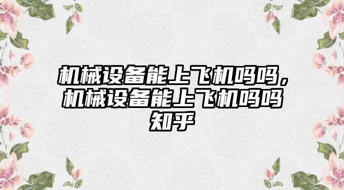 機械設(shè)備能上飛機嗎嗎，機械設(shè)備能上飛機嗎嗎知乎