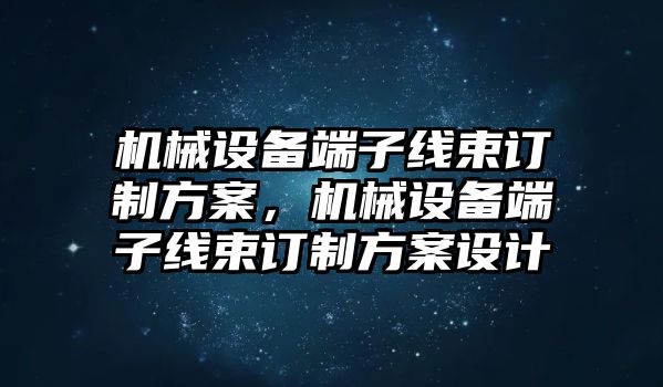 機械設備端子線束訂制方案，機械設備端子線束訂制方案設計