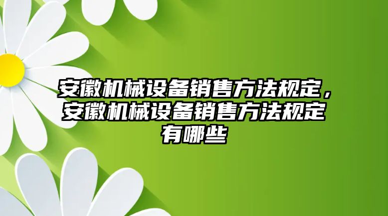 安徽機械設備銷售方法規(guī)定，安徽機械設備銷售方法規(guī)定有哪些