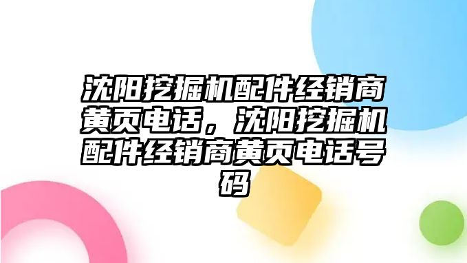 沈陽挖掘機配件經銷商黃頁電話，沈陽挖掘機配件經銷商黃頁電話號碼