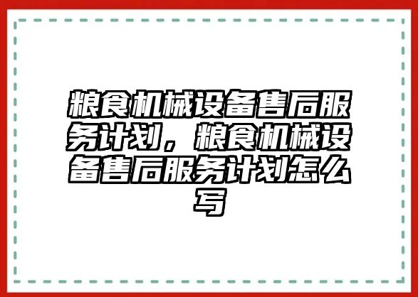 糧食機械設備售后服務計劃，糧食機械設備售后服務計劃怎么寫