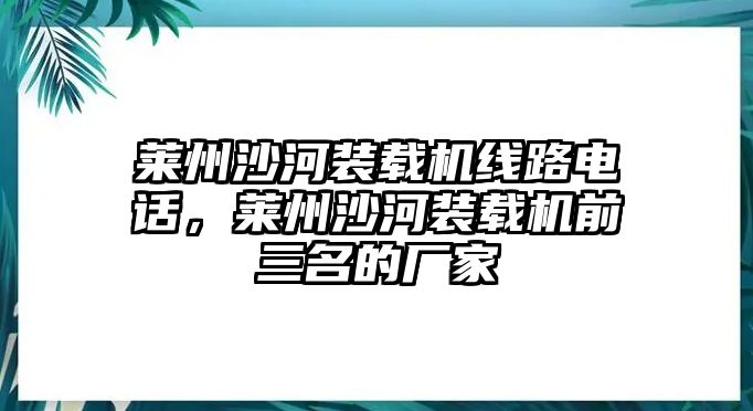 萊州沙河裝載機(jī)線路電話，萊州沙河裝載機(jī)前三名的廠家