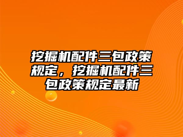 挖掘機配件三包政策規(guī)定，挖掘機配件三包政策規(guī)定最新