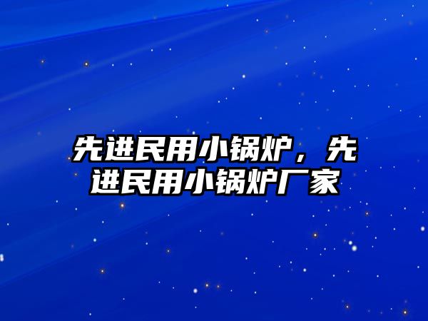 先進(jìn)民用小鍋爐，先進(jìn)民用小鍋爐廠家