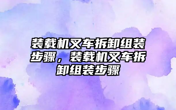 裝載機(jī)叉車拆卸組裝步驟，裝載機(jī)叉車拆卸組裝步驟