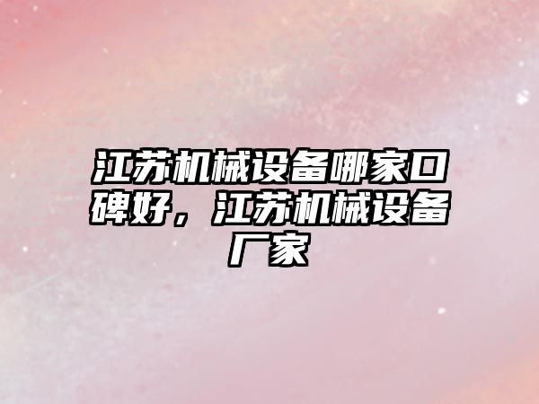 江蘇機械設(shè)備哪家口碑好，江蘇機械設(shè)備廠家