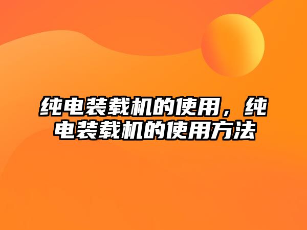 純電裝載機的使用，純電裝載機的使用方法