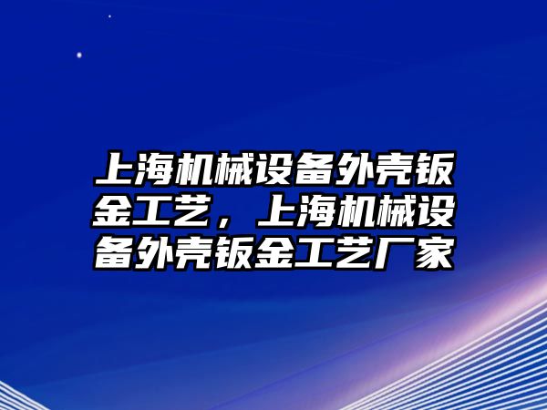 上海機(jī)械設(shè)備外殼鈑金工藝，上海機(jī)械設(shè)備外殼鈑金工藝廠家