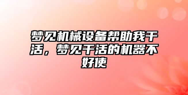 夢見機械設(shè)備幫助我干活，夢見干活的機器不好使