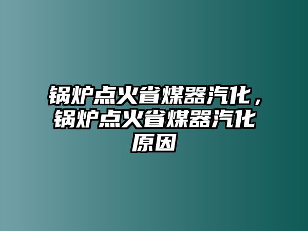 鍋爐點火省煤器汽化，鍋爐點火省煤器汽化原因