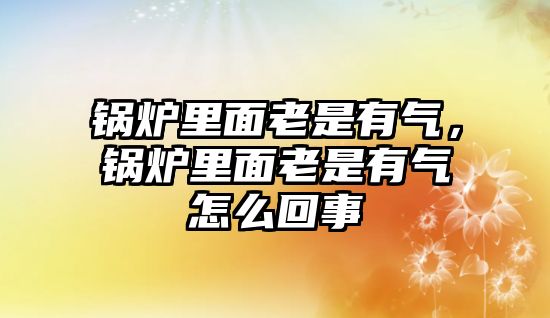 鍋爐里面老是有氣，鍋爐里面老是有氣怎么回事