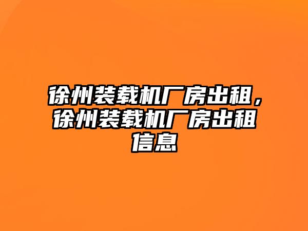 徐州裝載機(jī)廠房出租，徐州裝載機(jī)廠房出租信息