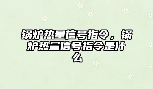 鍋爐熱量信號指令，鍋爐熱量信號指令是什么