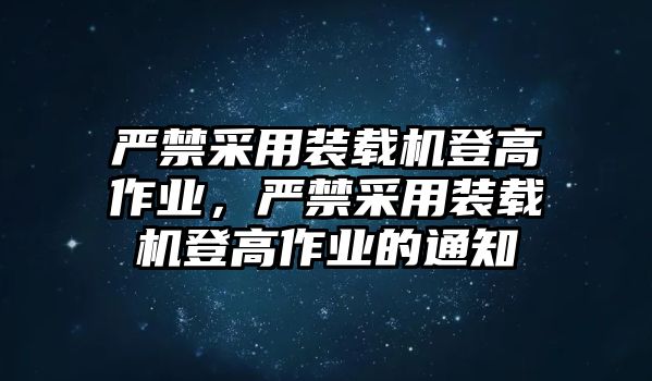 嚴禁采用裝載機登高作業(yè)，嚴禁采用裝載機登高作業(yè)的通知