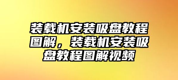 裝載機安裝吸盤教程圖解，裝載機安裝吸盤教程圖解視頻