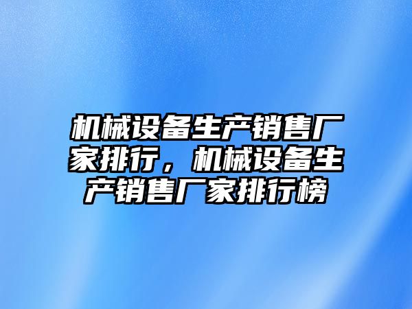 機械設備生產(chǎn)銷售廠家排行，機械設備生產(chǎn)銷售廠家排行榜