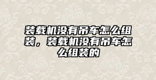 裝載機(jī)沒(méi)有吊車(chē)怎么組裝，裝載機(jī)沒(méi)有吊車(chē)怎么組裝的