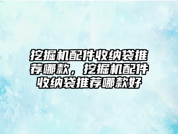 挖掘機(jī)配件收納袋推薦哪款，挖掘機(jī)配件收納袋推薦哪款好