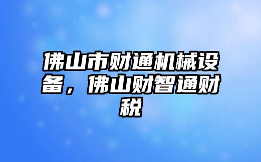 佛山市財(cái)通機(jī)械設(shè)備，佛山財(cái)智通財(cái)稅