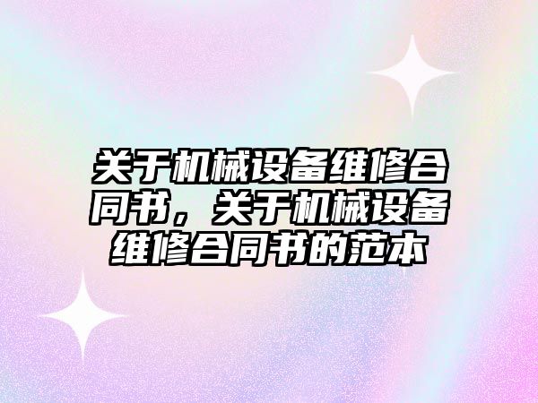 關于機械設備維修合同書，關于機械設備維修合同書的范本