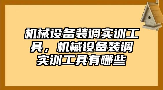 機械設備裝調實訓工具，機械設備裝調實訓工具有哪些