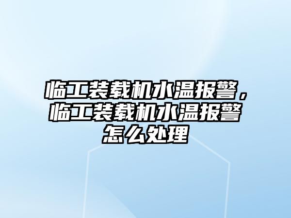 臨工裝載機(jī)水溫報(bào)警，臨工裝載機(jī)水溫報(bào)警怎么處理