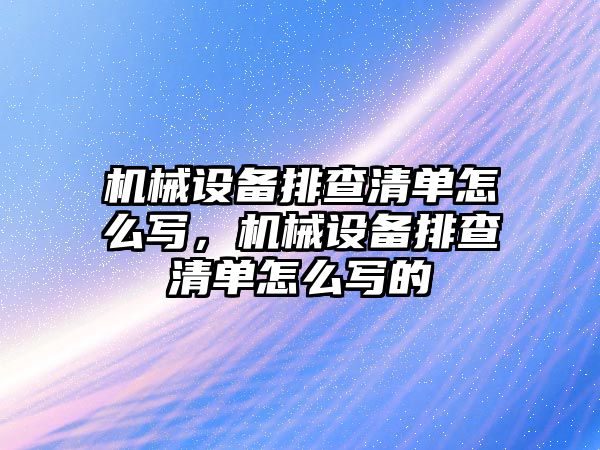 機械設(shè)備排查清單怎么寫，機械設(shè)備排查清單怎么寫的