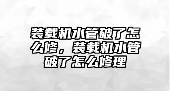 裝載機水管破了怎么修，裝載機水管破了怎么修理