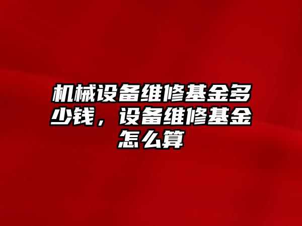 機械設備維修基金多少錢，設備維修基金怎么算