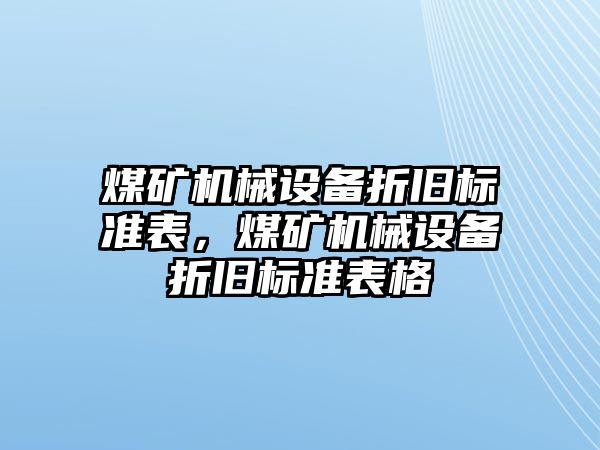 煤礦機(jī)械設(shè)備折舊標(biāo)準(zhǔn)表，煤礦機(jī)械設(shè)備折舊標(biāo)準(zhǔn)表格