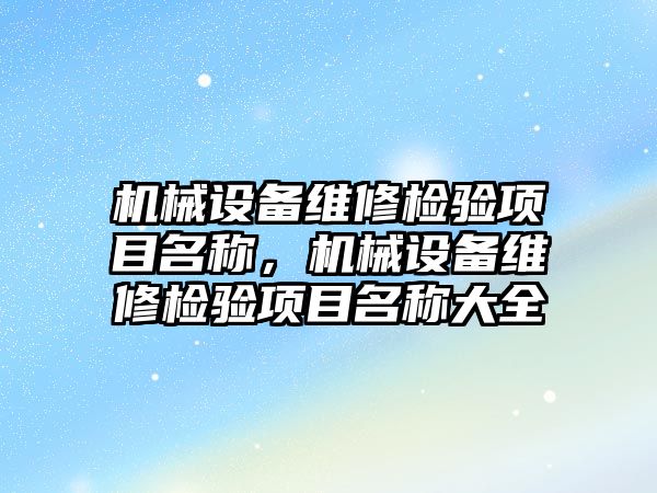 機械設(shè)備維修檢驗項目名稱，機械設(shè)備維修檢驗項目名稱大全