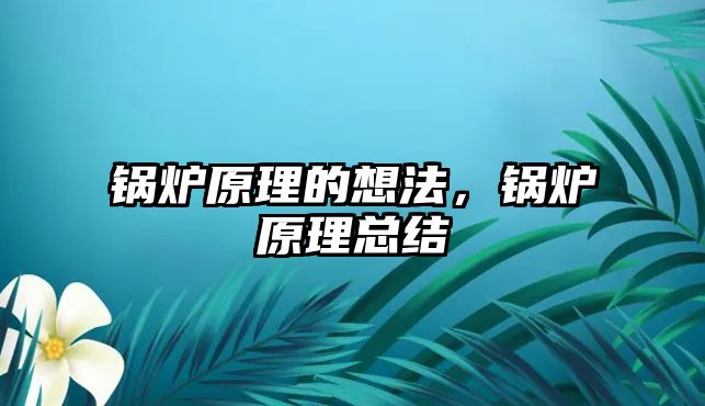 鍋爐原理的想法，鍋爐原理總結(jié)