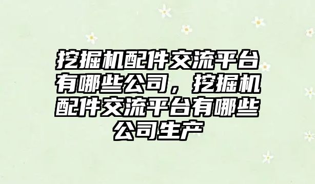 挖掘機配件交流平臺有哪些公司，挖掘機配件交流平臺有哪些公司生產(chǎn)