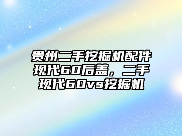 貴州二手挖掘機(jī)配件現(xiàn)代60后蓋，二手現(xiàn)代60vs挖掘機(jī)