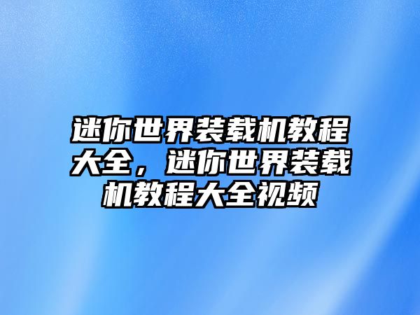 迷你世界裝載機(jī)教程大全，迷你世界裝載機(jī)教程大全視頻