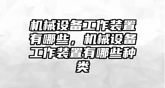 機械設(shè)備工作裝置有哪些，機械設(shè)備工作裝置有哪些種類