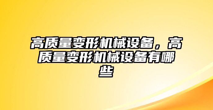 高質(zhì)量變形機械設(shè)備，高質(zhì)量變形機械設(shè)備有哪些