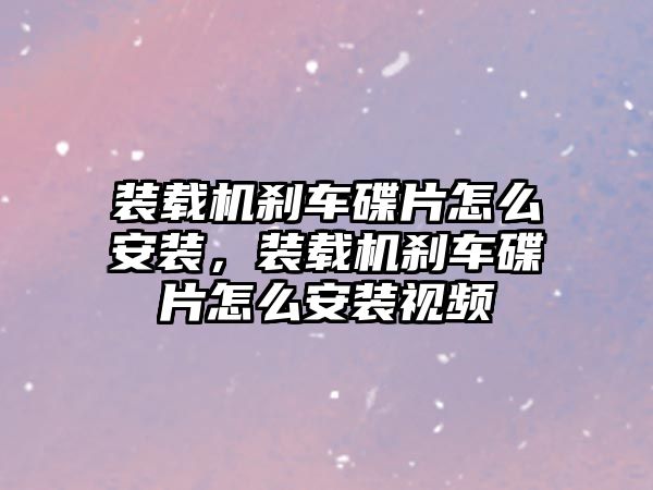 裝載機剎車碟片怎么安裝，裝載機剎車碟片怎么安裝視頻