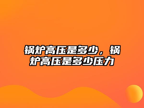 鍋爐高壓是多少，鍋爐高壓是多少壓力