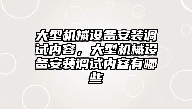 大型機(jī)械設(shè)備安裝調(diào)試內(nèi)容，大型機(jī)械設(shè)備安裝調(diào)試內(nèi)容有哪些