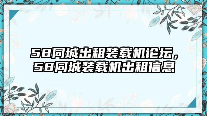 58同城出租裝載機(jī)論壇，58同城裝載機(jī)出租信息