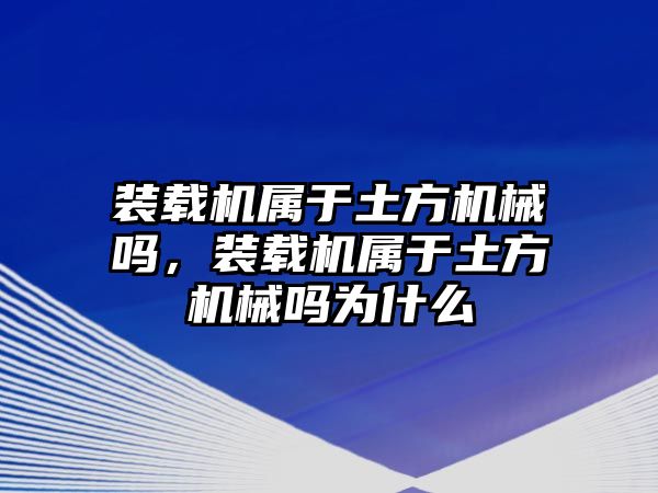 裝載機(jī)屬于土方機(jī)械嗎，裝載機(jī)屬于土方機(jī)械嗎為什么