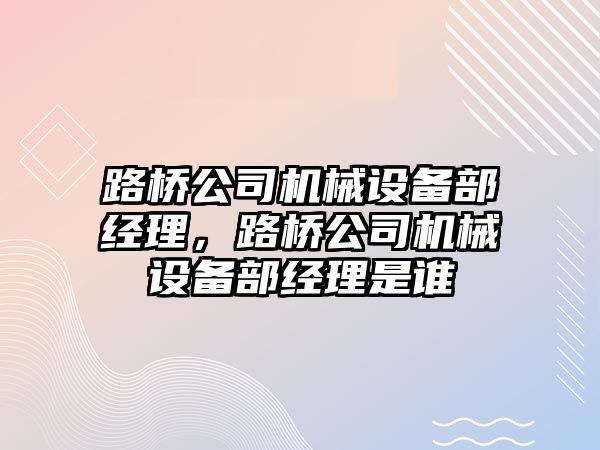 路橋公司機械設備部經(jīng)理，路橋公司機械設備部經(jīng)理是誰