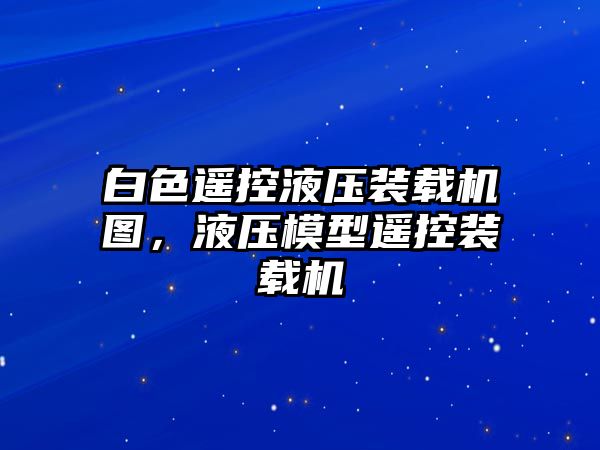 白色遙控液壓裝載機圖，液壓模型遙控裝載機