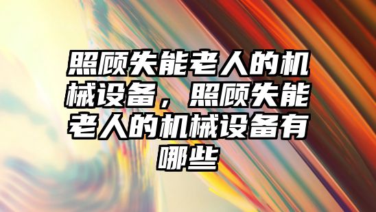 照顧失能老人的機械設備，照顧失能老人的機械設備有哪些